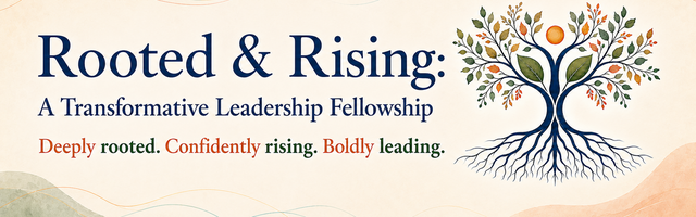 Rooted & Rising: A Transformative Leadership Fellowship — deeply rooted, confidently rising, boldly leading
